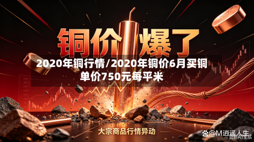 2020年铜行情/2020年铜价6月买铜单价750元每平米