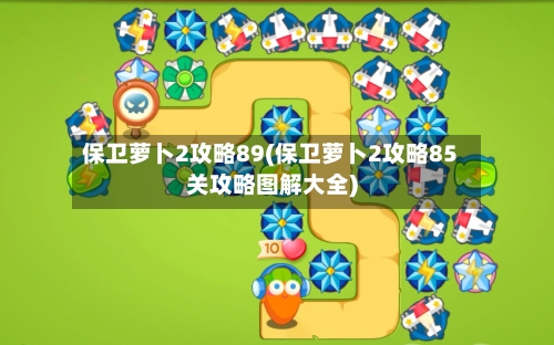 保卫萝卜2攻略89(保卫萝卜2攻略85关攻略图解大全)-第3张图片