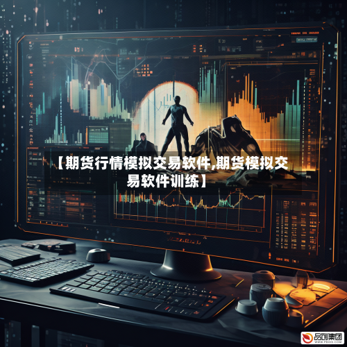 【期货行情模拟交易软件,期货模拟交易软件训练】