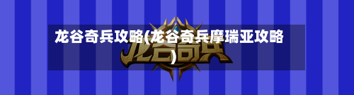 龙谷奇兵攻略(龙谷奇兵摩瑞亚攻略)