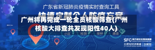 广州将再完成一轮全员核酸筛查(广州核酸大排查共发现阳性40人)