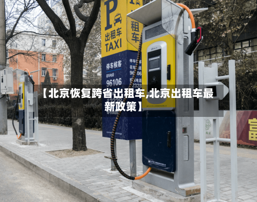 【北京恢复跨省出租车,北京出租车最新政策】-第3张图片