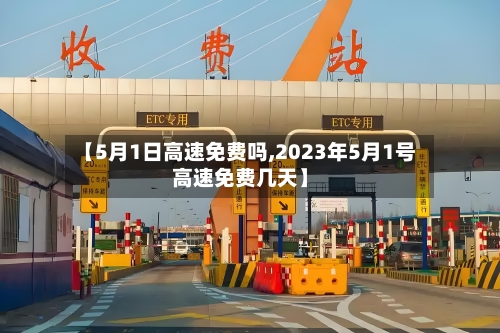 【5月1日高速免费吗,2023年5月1号高速免费几天】-第2张图片