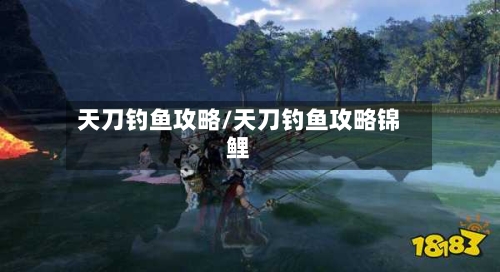 天刀钓鱼攻略/天刀钓鱼攻略锦鲤-第3张图片