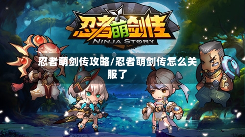 忍者萌剑传攻略/忍者萌剑传怎么关服了-第2张图片