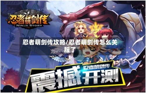 忍者萌剑传攻略/忍者萌剑传怎么关服了