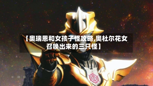 【奥瑞恩和女孩子怪攻略,奥杜尔花女召唤出来的三只怪】-第3张图片