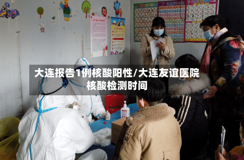 大连报告1例核酸阳性/大连友谊医院核酸检测时间