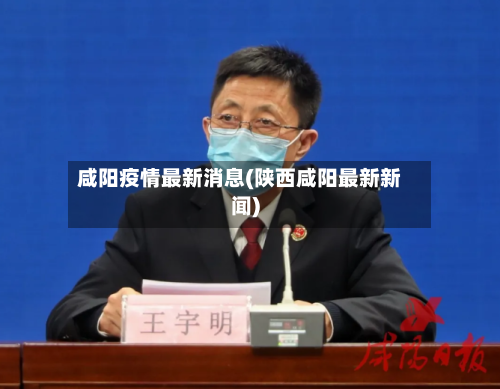 咸阳疫情最新消息(陕西咸阳最新新闻)-第3张图片