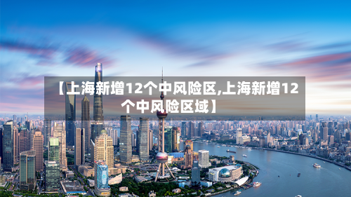 【上海新增12个中风险区,上海新增12个中风险区域】-第2张图片
