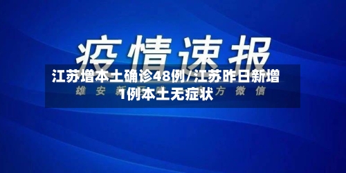 江苏增本土确诊48例/江苏昨日新增1例本土无症状