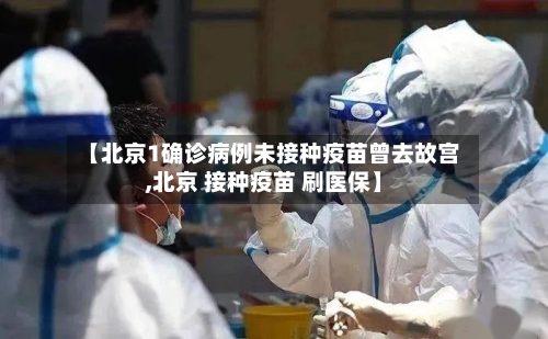 【北京1确诊病例未接种疫苗曾去故宫,北京 接种疫苗 刷医保】-第3张图片