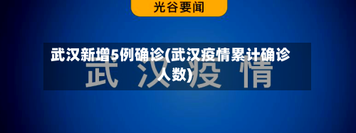 武汉新增5例确诊(武汉疫情累计确诊人数)