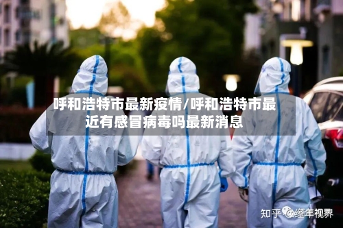 呼和浩特市最新疫情/呼和浩特市最近有感冒病毒吗最新消息-第2张图片