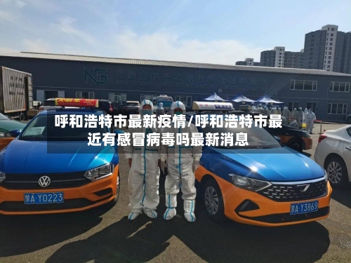 呼和浩特市最新疫情/呼和浩特市最近有感冒病毒吗最新消息
