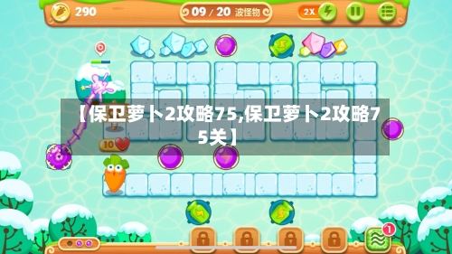 【保卫萝卜2攻略75,保卫萝卜2攻略75关】-第3张图片