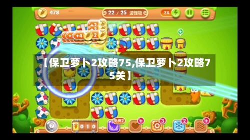 【保卫萝卜2攻略75,保卫萝卜2攻略75关】