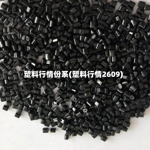 塑料行情份系(塑料行情2609)