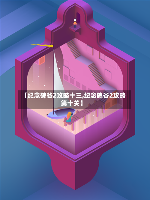 【纪念碑谷2攻略十三,纪念碑谷2攻略第十关】-第3张图片