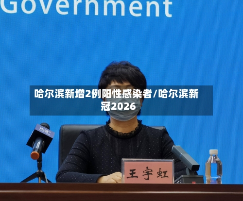 哈尔滨新增2例阳性感染者/哈尔滨新冠2026