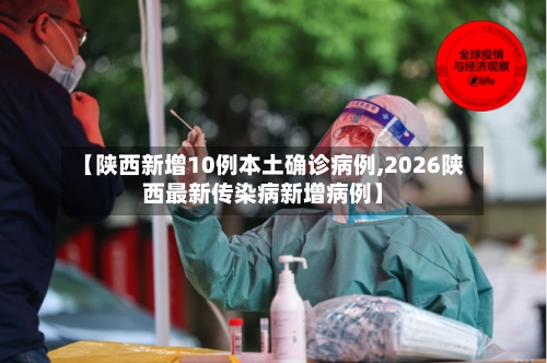 【陕西新增10例本土确诊病例,2026陕西最新传染病新增病例】