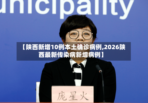 【陕西新增10例本土确诊病例,2026陕西最新传染病新增病例】-第3张图片