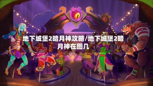 地下城堡2暗月神攻略/地下城堡2暗月神在图几