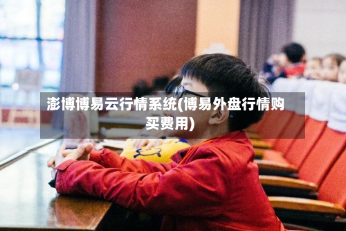 澎博博易云行情系统(博易外盘行情购买费用)
