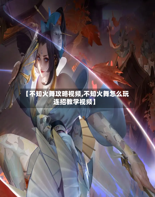 【不知火舞攻略视频,不知火舞怎么玩连招教学视频】