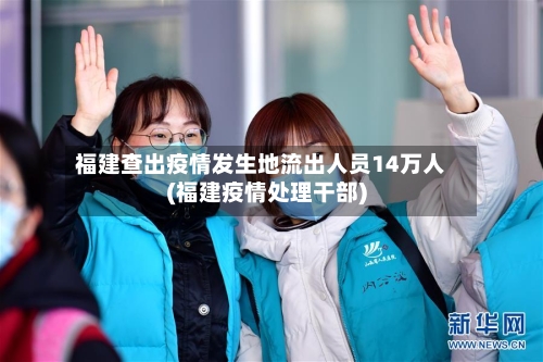 福建查出疫情发生地流出人员14万人(福建疫情处理干部)-第2张图片