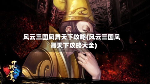 风云三国凤舞天下攻略(风云三国凤舞天下攻略大全)