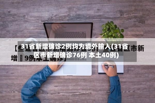 31省新增确诊2例均为境外输入(31省区市新增确诊76例 本土40例)
