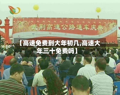 【高速免费到大年初几,高速大年三十免费吗】-第2张图片
