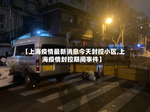 【上海疫情最新消息今天封控小区,上海疫情封控期间事件】-第3张图片