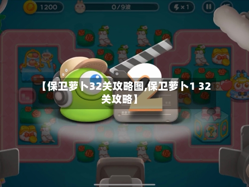 【保卫萝卜32关攻略图,保卫萝卜1 32关攻略】-第2张图片