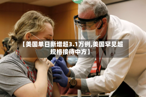 【美国单日新增超3.1万例,美国罕见超规格接待中方】