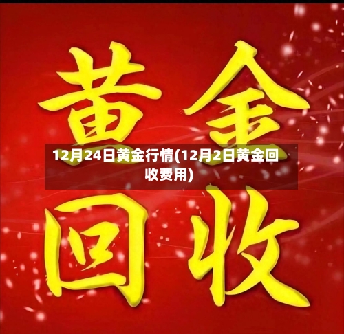 12月24日黄金行情(12月2日黄金回收费用)