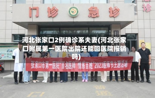 河北张家口2例确诊系夫妻(河北张家口附属第一医院出院还能回医院报销吗)