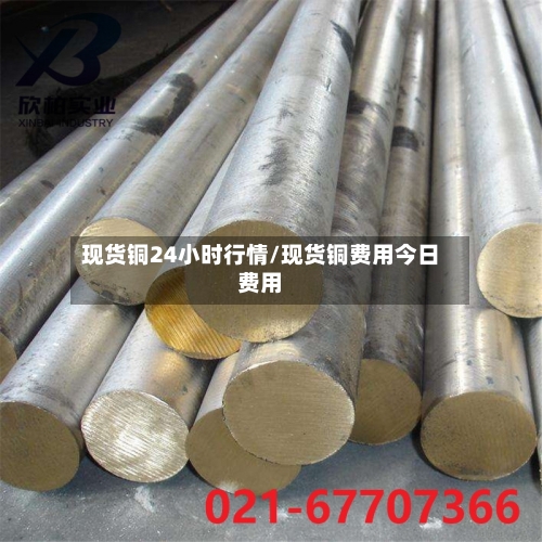 现货铜24小时行情/现货铜费用今日费用-第2张图片