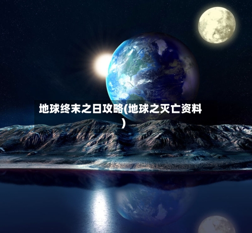 地球终末之日攻略(地球之灭亡资料)
