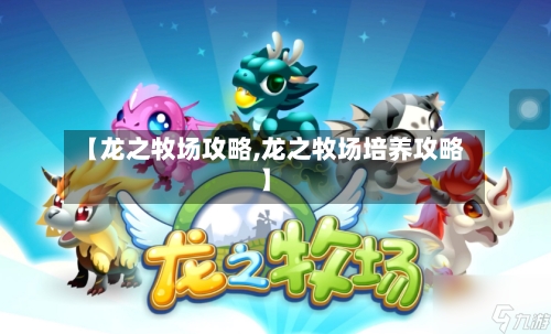 【龙之牧场攻略,龙之牧场培养攻略】-第3张图片