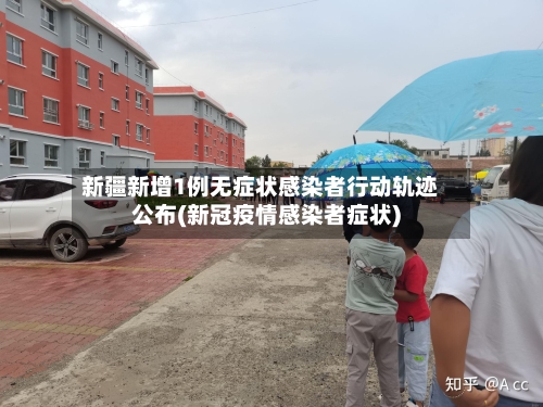 新疆新增1例无症状感染者行动轨迹公布(新冠疫情感染者症状)-第2张图片