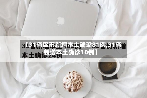 【31省区市新增本土确诊81例,31省新增本土确诊10例】-第3张图片