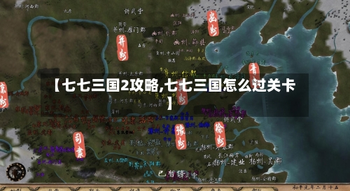 【七七三国2攻略,七七三国怎么过关卡】