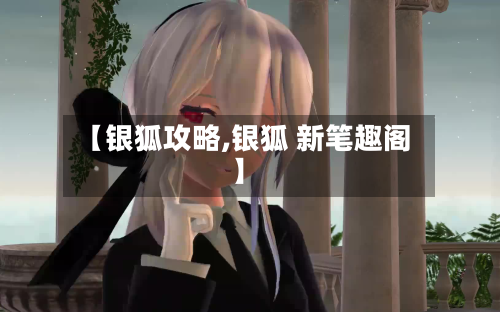 【银狐攻略,银狐 新笔趣阁】-第3张图片