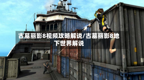 古墓丽影8视频攻略解说/古墓丽影8地下世界解说-第2张图片