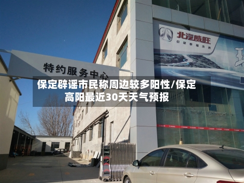 保定辟谣市民称周边较多阳性/保定高阳最近30天天气预报
