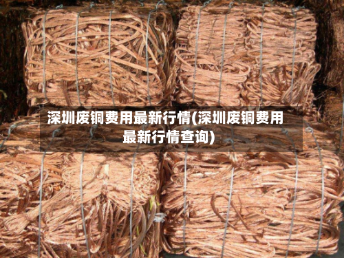 深圳废铜费用最新行情(深圳废铜费用最新行情查询)-第3张图片