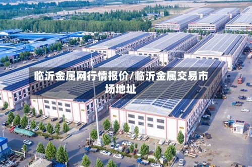 临沂金属网行情报价/临沂金属交易市场地址