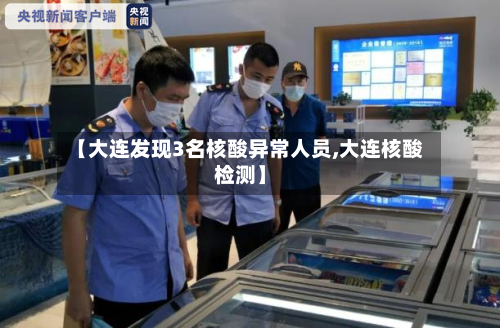【大连发现3名核酸异常人员,大连核酸检测】